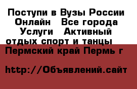 Поступи в Вузы России Онлайн - Все города Услуги » Активный отдых,спорт и танцы   . Пермский край,Пермь г.